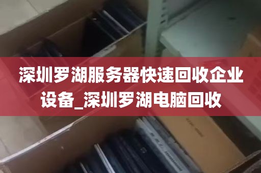 深圳罗湖服务器快速回收企业设备_深圳罗湖电脑回收