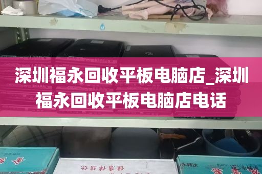 深圳福永回收平板电脑店_深圳福永回收平板电脑店电话