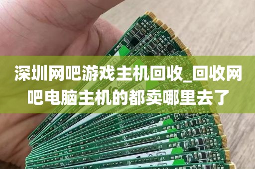 深圳网吧游戏主机回收_回收网吧电脑主机的都卖哪里去了