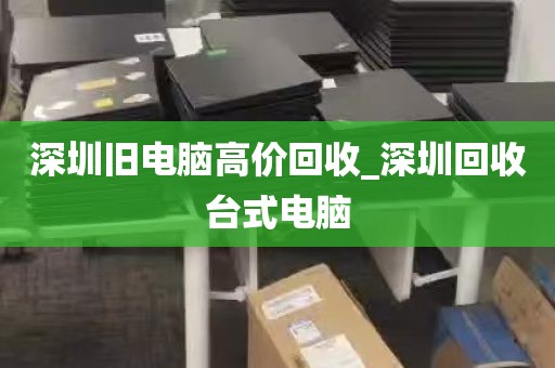 深圳旧电脑高价回收_深圳回收台式电脑