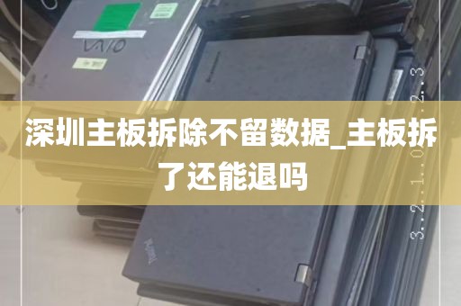 深圳主板拆除不留数据_主板拆了还能退吗