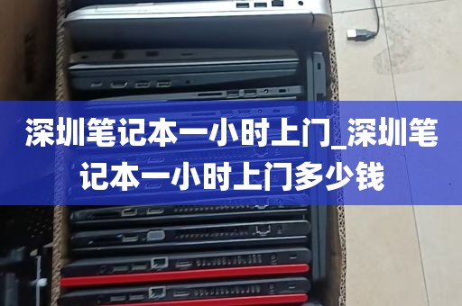 深圳笔记本一小时上门_深圳笔记本一小时上门多少钱