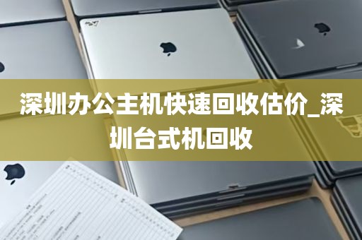深圳办公主机快速回收估价_深圳台式机回收