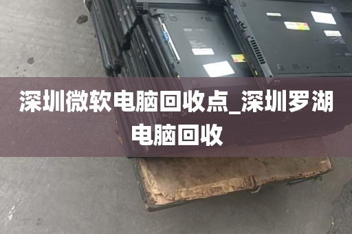 深圳微软电脑回收点_深圳罗湖电脑回收
