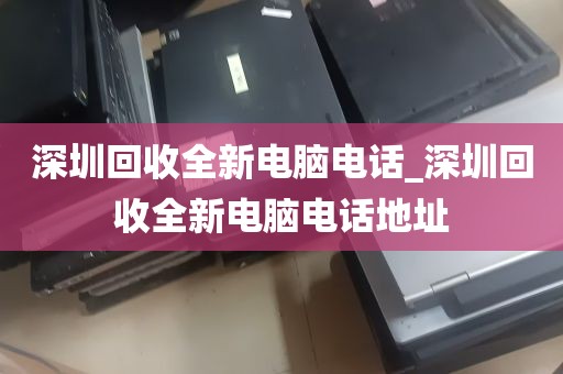 深圳回收全新电脑电话_深圳回收全新电脑电话地址