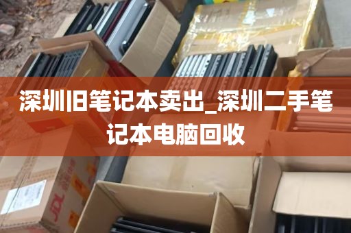 深圳旧笔记本卖出_深圳二手笔记本电脑回收