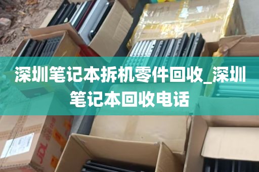 深圳笔记本拆机零件回收_深圳笔记本回收电话