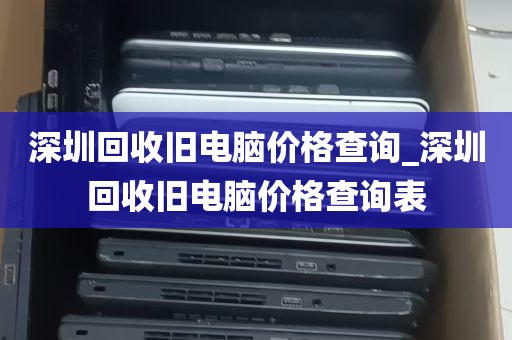 深圳回收旧电脑价格查询_深圳回收旧电脑价格查询表