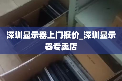 深圳显示器上门报价_深圳显示器专卖店