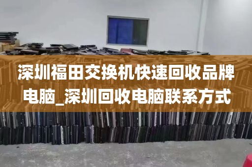 深圳福田交换机快速回收品牌电脑_深圳回收电脑联系方式