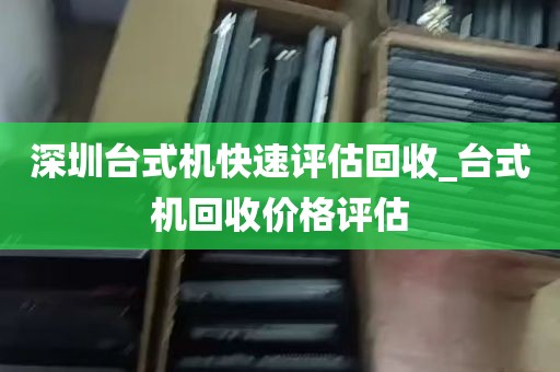 深圳台式机快速评估回收_台式机回收价格评估