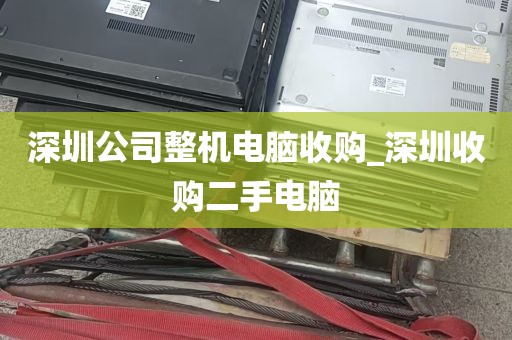 深圳公司整机电脑收购_深圳收购二手电脑