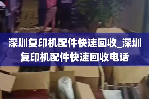 深圳复印机配件快速回收_深圳复印机配件快速回收电话