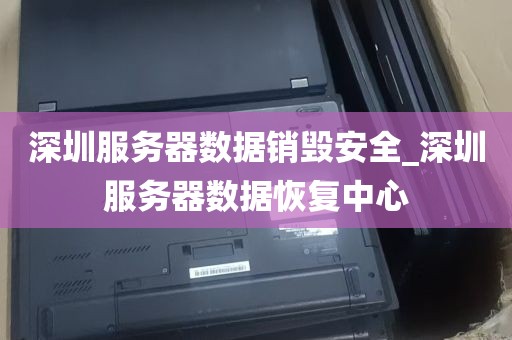 深圳服务器数据销毁安全_深圳服务器数据恢复中心