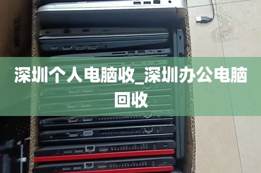 深圳个人电脑收_深圳办公电脑回收