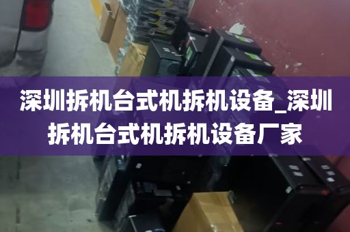 深圳拆机台式机拆机设备_深圳拆机台式机拆机设备厂家