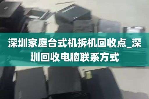 深圳家庭台式机拆机回收点_深圳回收电脑联系方式