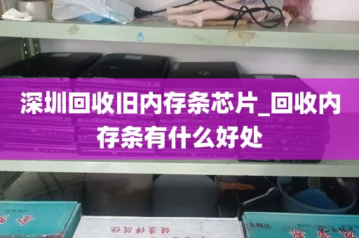 深圳回收旧内存条芯片_回收内存条有什么好处