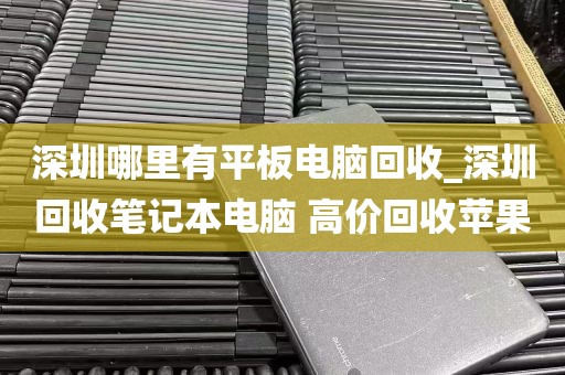 深圳哪里有平板电脑回收_深圳回收笔记本电脑 高价回收苹果