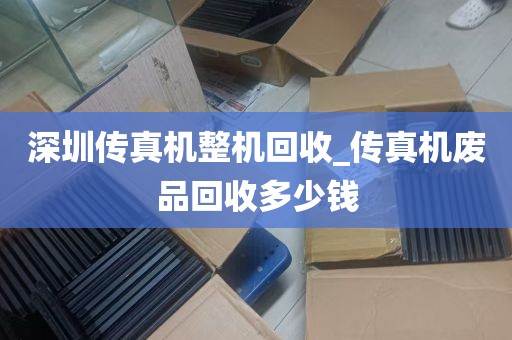 深圳传真机整机回收_传真机废品回收多少钱