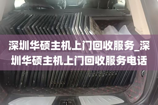 深圳华硕主机上门回收服务_深圳华硕主机上门回收服务电话