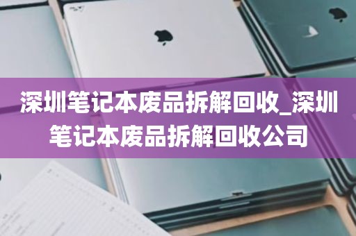 深圳笔记本废品拆解回收_深圳笔记本废品拆解回收公司