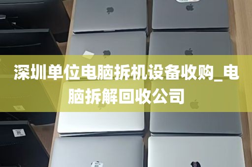 深圳单位电脑拆机设备收购_电脑拆解回收公司