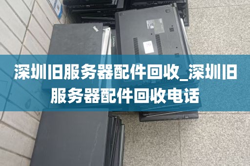 深圳旧服务器配件回收_深圳旧服务器配件回收电话