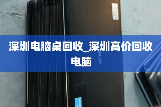 深圳电脑桌回收_深圳高价回收电脑