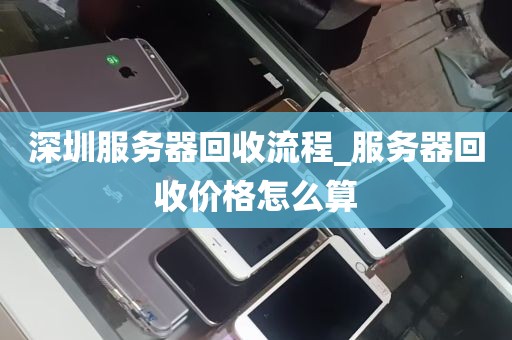 深圳服务器回收流程_服务器回收价格怎么算