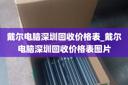 戴尔电脑深圳回收价格表_戴尔电脑深圳回收价格表图片