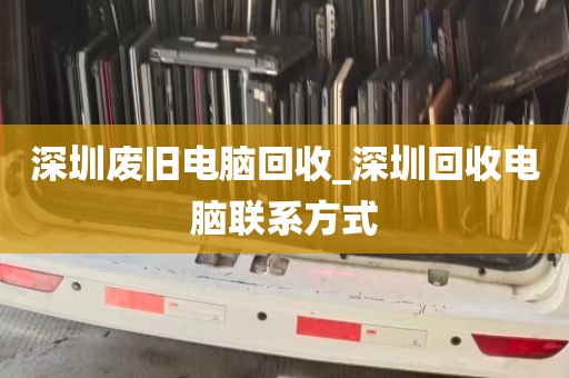 深圳废旧电脑回收_深圳回收电脑联系方式