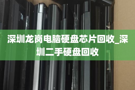深圳龙岗电脑硬盘芯片回收_深圳二手硬盘回收