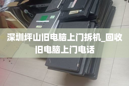 深圳坪山旧电脑上门拆机_回收旧电脑上门电话