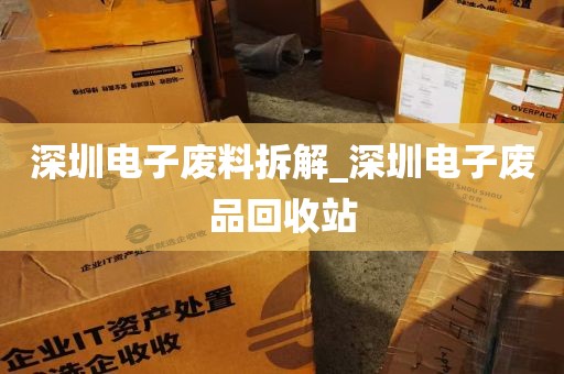 深圳电子废料拆解_深圳电子废品回收站