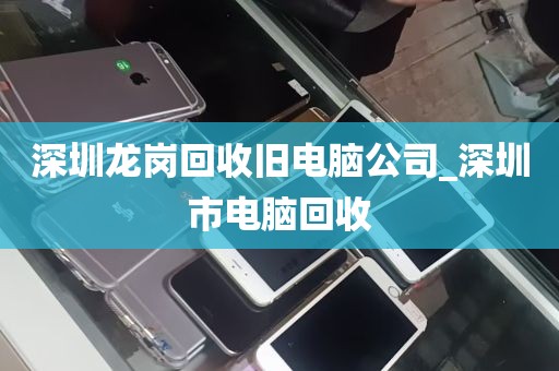 深圳龙岗回收旧电脑公司_深圳市电脑回收