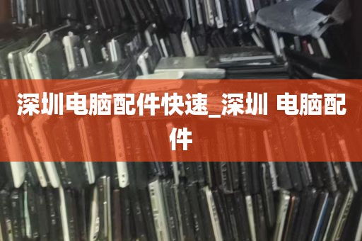 深圳电脑配件快速_深圳 电脑配件