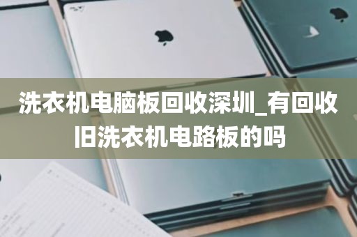 洗衣机电脑板回收深圳_有回收旧洗衣机电路板的吗