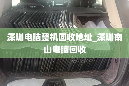深圳电脑整机回收地址_深圳南山电脑回收