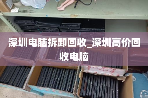 深圳电脑拆卸回收_深圳高价回收电脑
