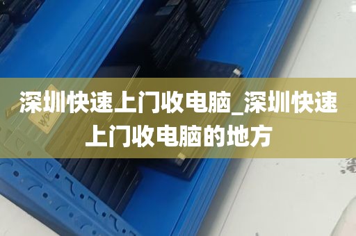 深圳快速上门收电脑_深圳快速上门收电脑的地方