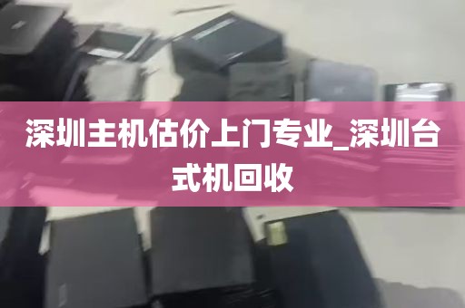 深圳主机估价上门专业_深圳台式机回收
