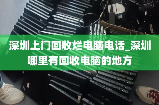 深圳上门回收烂电脑电话_深圳哪里有回收电脑的地方