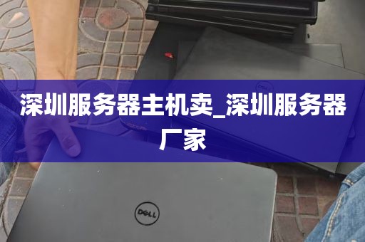 深圳服务器主机卖_深圳服务器厂家