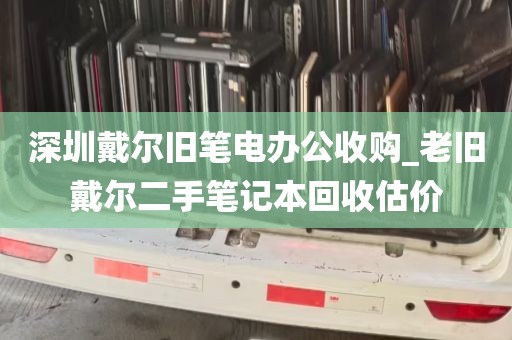 深圳戴尔旧笔电办公收购_老旧戴尔二手笔记本回收估价