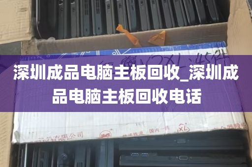 深圳成品电脑主板回收_深圳成品电脑主板回收电话