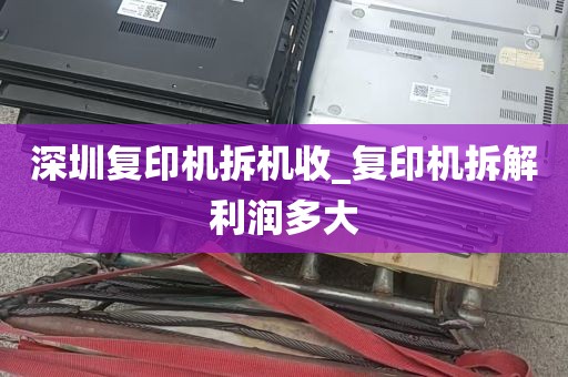 深圳复印机拆机收_复印机拆解利润多大