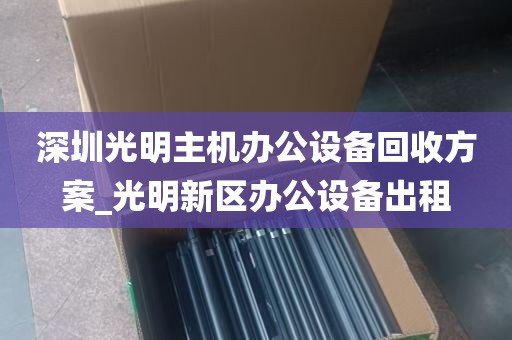深圳光明主机办公设备回收方案_光明新区办公设备出租