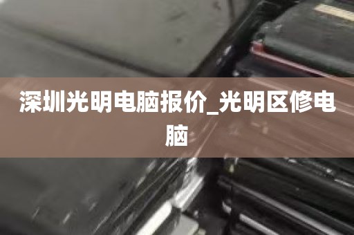 深圳光明电脑报价_光明区修电脑