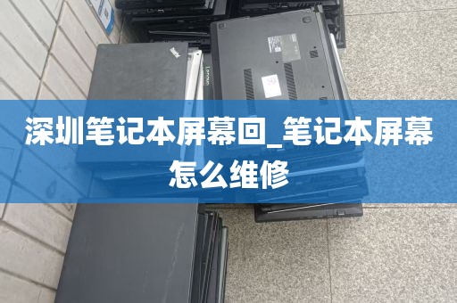 深圳笔记本屏幕回_笔记本屏幕怎么维修